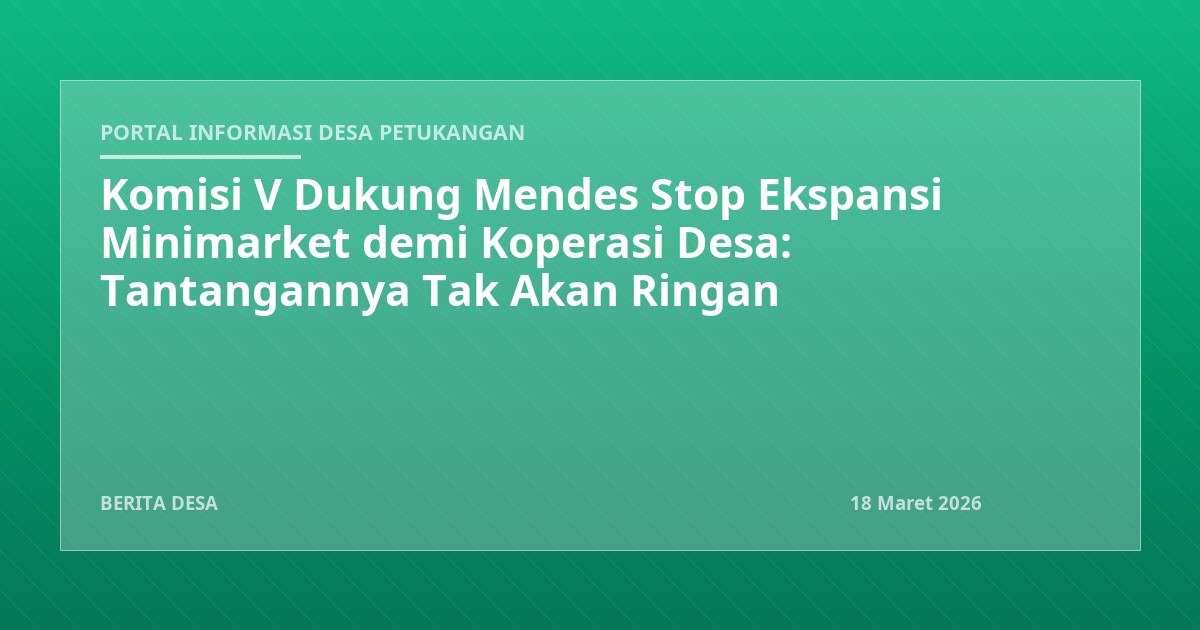 Komisi V Dukung Mendes Stop Ekspansi Minimarket demi Koperasi Desa: Tantangannya Tak Akan Ringan